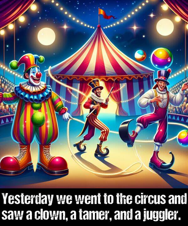 saw: Yesterday we went to the circus and saw a clown, a tamer, and a juggler.