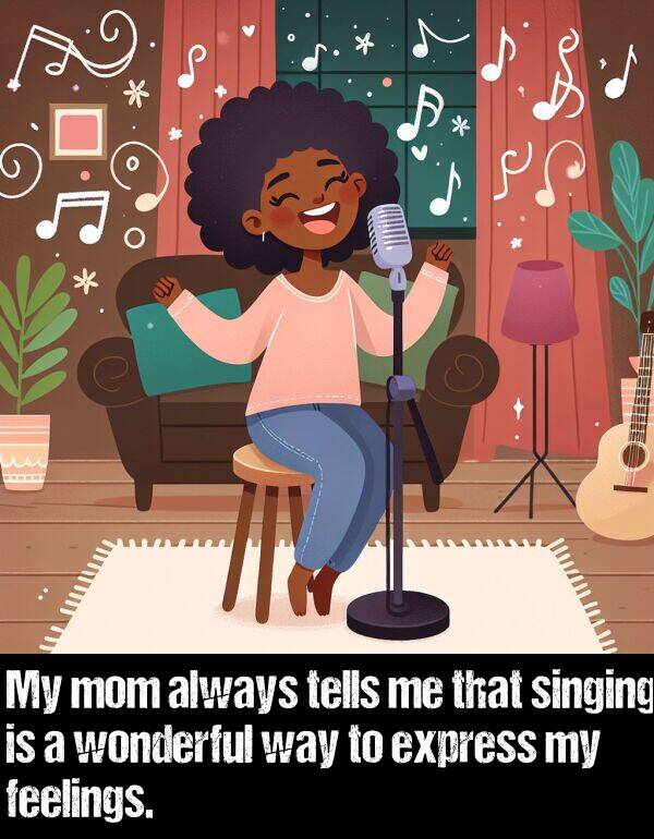 wonderful: My mom always tells me that singing is a wonderful way to express my feelings.