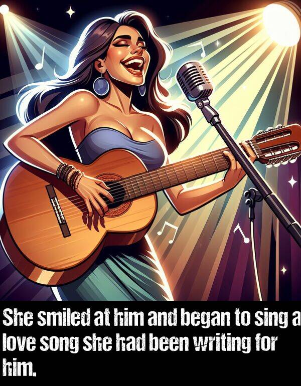 song: She smiled at him and began to sing a love song she had been writing for him.