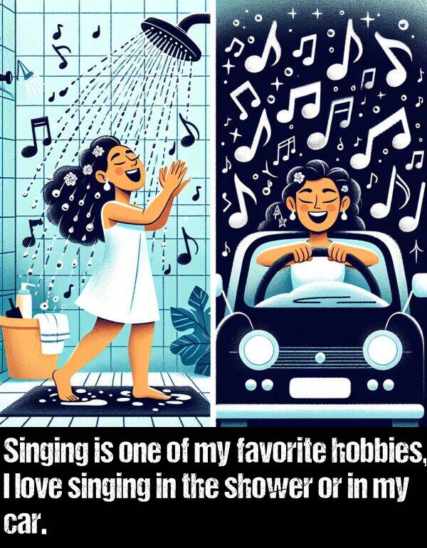 shower: Singing is one of my favorite hobbies, I love singing in the shower or in my car.