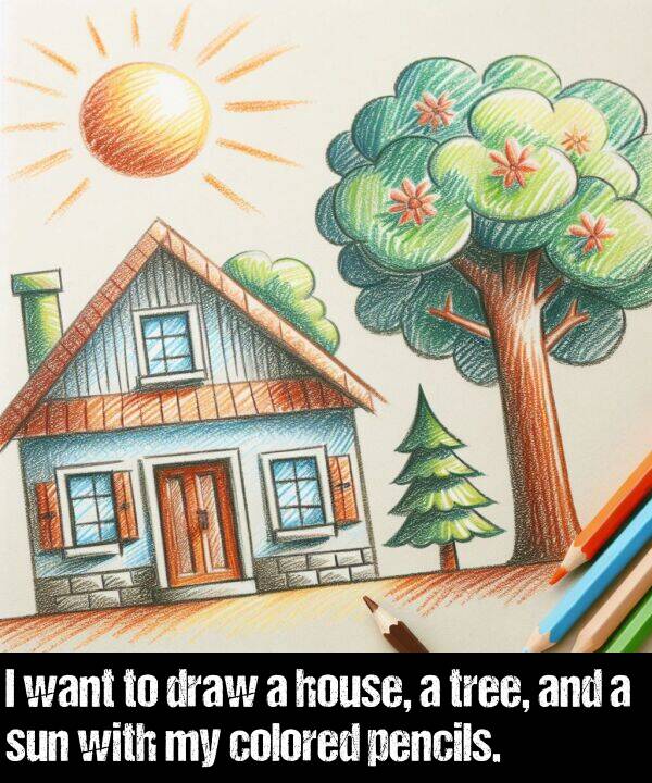 pencils: I want to draw a house, a tree, and a sun with my colored pencils.