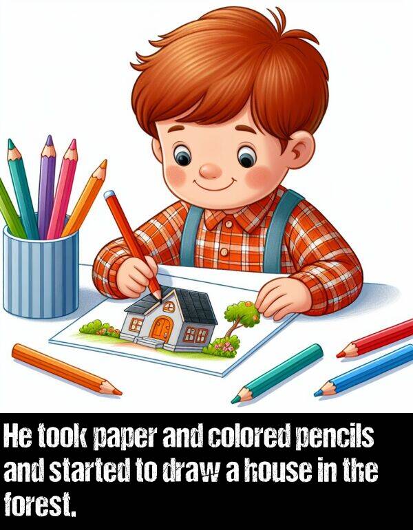 colored: He took paper and colored pencils and started to draw a house in the forest.