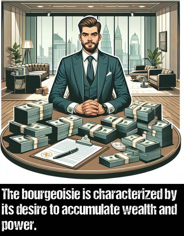 power: The bourgeoisie is characterized by its desire to accumulate wealth and power.