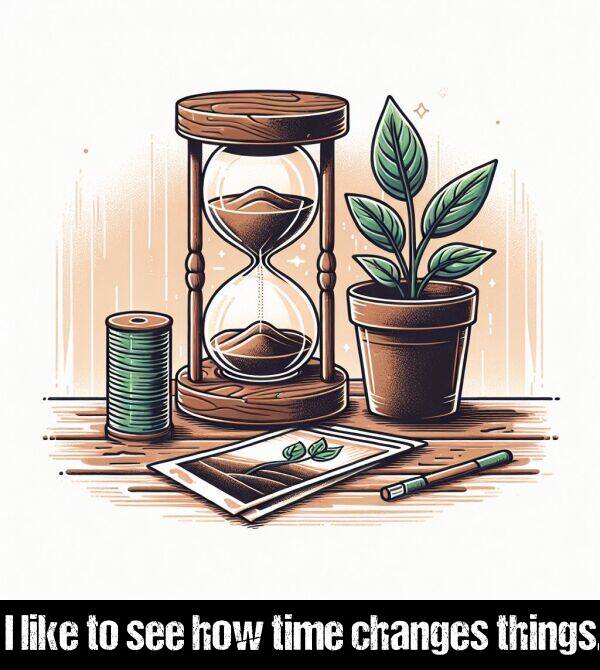 like: I like to see how time changes things.