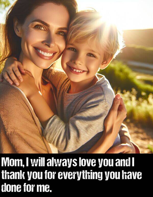 everything: Mom, I will always love you and I thank you for everything you have done for me.