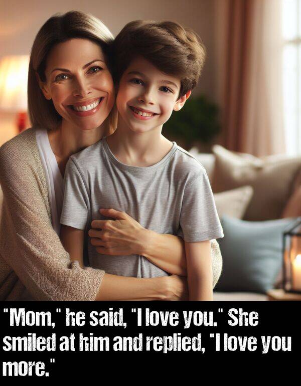 more: "Mom," he said, "I love you." She smiled at him and replied, "I love you more."