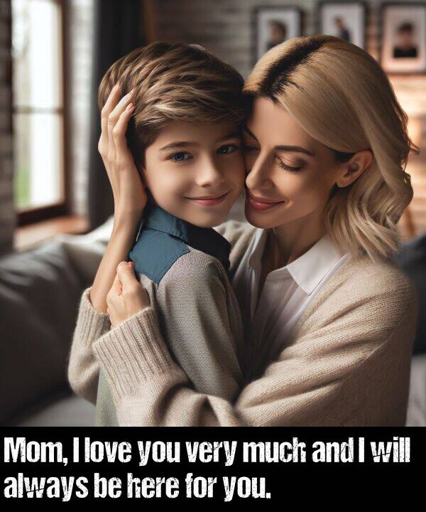 love: Mom, I love you very much and I will always be here for you.