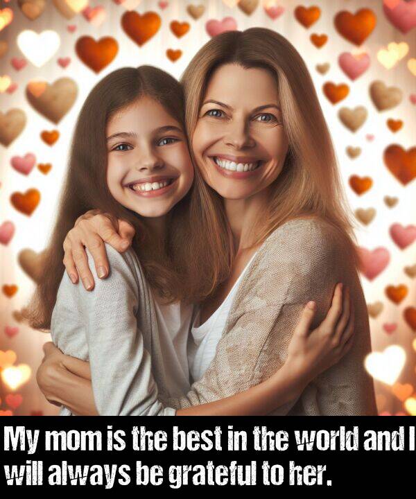 world: My mom is the best in the world and I will always be grateful to her.