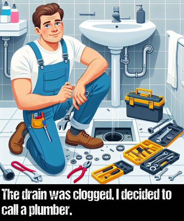 plumber: The drain was clogged. I decided to call a plumber.