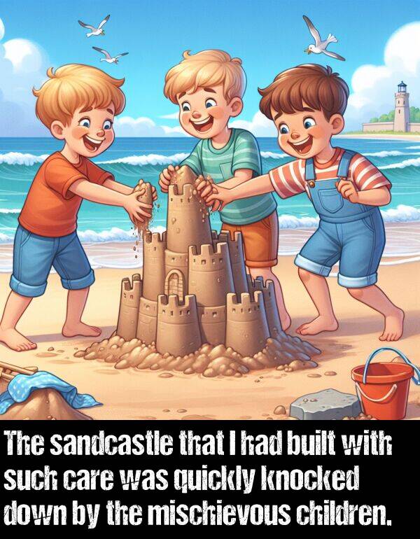 built: The sandcastle that I had built with such care was quickly knocked down by the mischievous children.