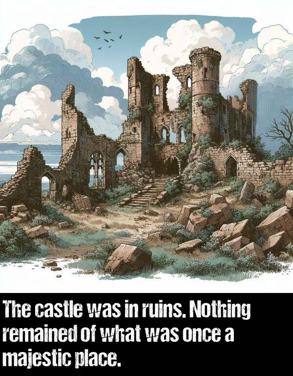 place: The castle was in ruins. Nothing remained of what was once a majestic place.