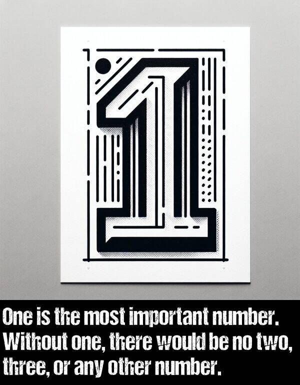 would: One is the most important number. Without one, there would be no two, three, or any other number.