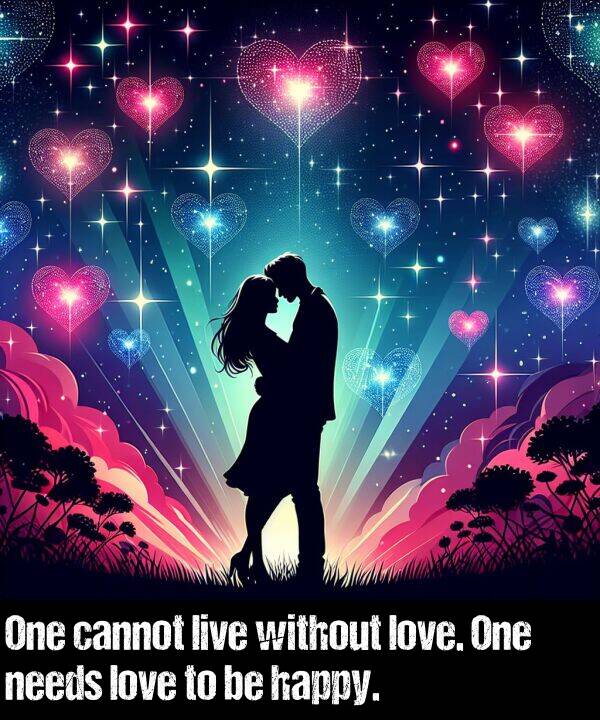 cannot: One cannot live without love. One needs love to be happy.