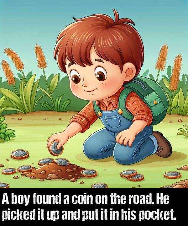 found: A boy found a coin on the road. He picked it up and put it in his pocket.