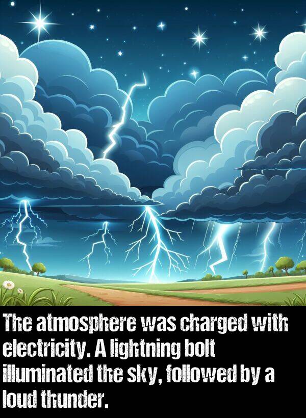 bolt: The atmosphere was charged with electricity. A lightning bolt illuminated the sky, followed by a loud thunder.