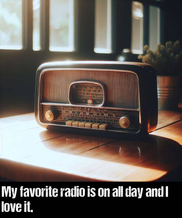 love: My favorite radio is on all day and I love it.