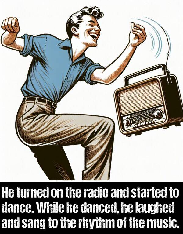 dance: He turned on the radio and started to dance. While he danced, he laughed and sang to the rhythm of the music.