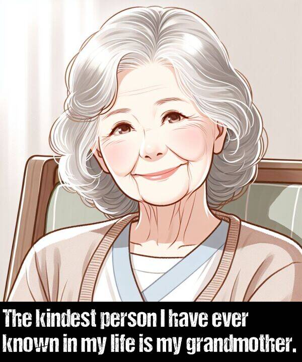 person: The kindest person I have ever known in my life is my grandmother.