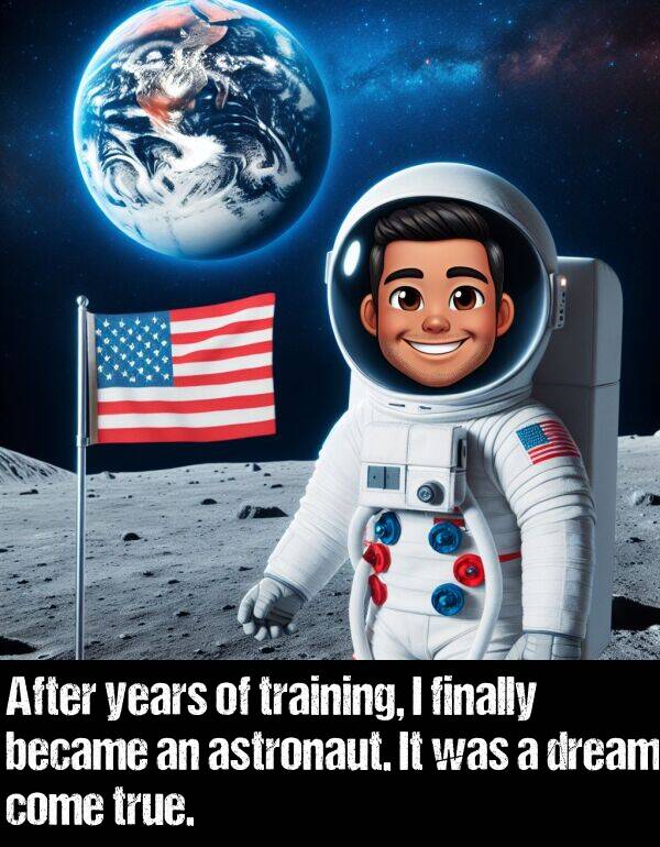 became: After years of training, I finally became an astronaut. It was a dream come true.