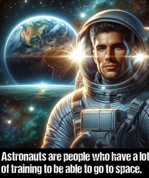 who: Astronauts are people who have a lot of training to be able to go to space.