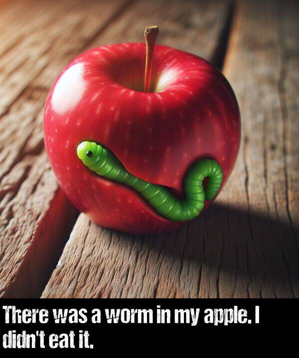 apple: There was a worm in my apple. I didn't eat it.