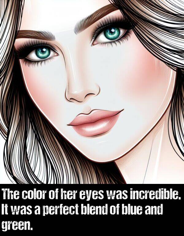 blue: The color of her eyes was incredible. It was a perfect blend of blue and green.