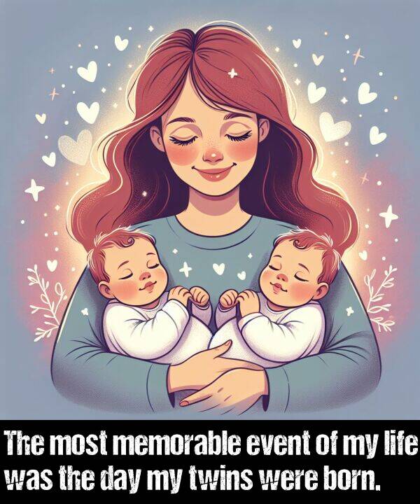 born: The most memorable event of my life was the day my twins were born.