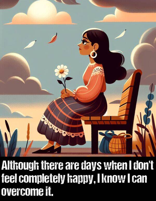 there: Although there are days when I don't feel completely happy, I know I can overcome it.