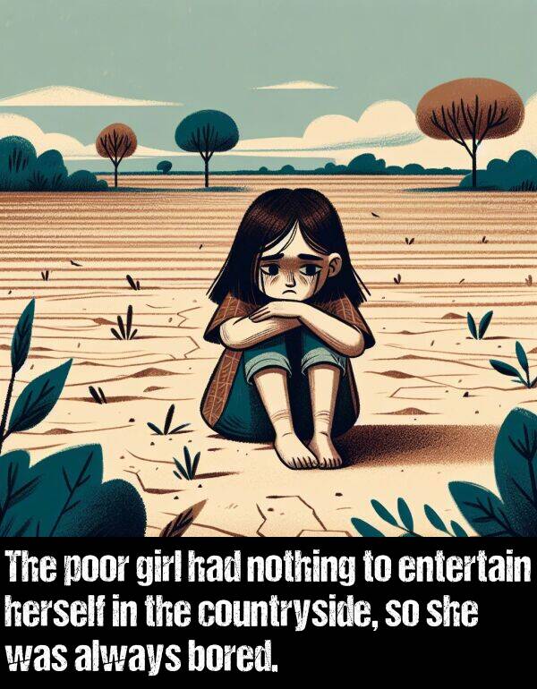 poor: The poor girl had nothing to entertain herself in the countryside, so she was always bored.