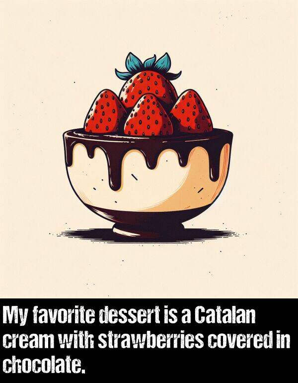 cream: My favorite dessert is a Catalan cream with strawberries covered in chocolate.