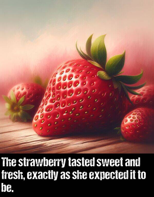 be: The strawberry tasted sweet and fresh, exactly as she expected it to be.