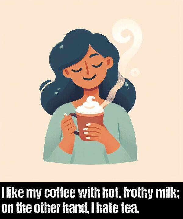 hot: I like my coffee with hot, frothy milk; on the other hand, I hate tea.