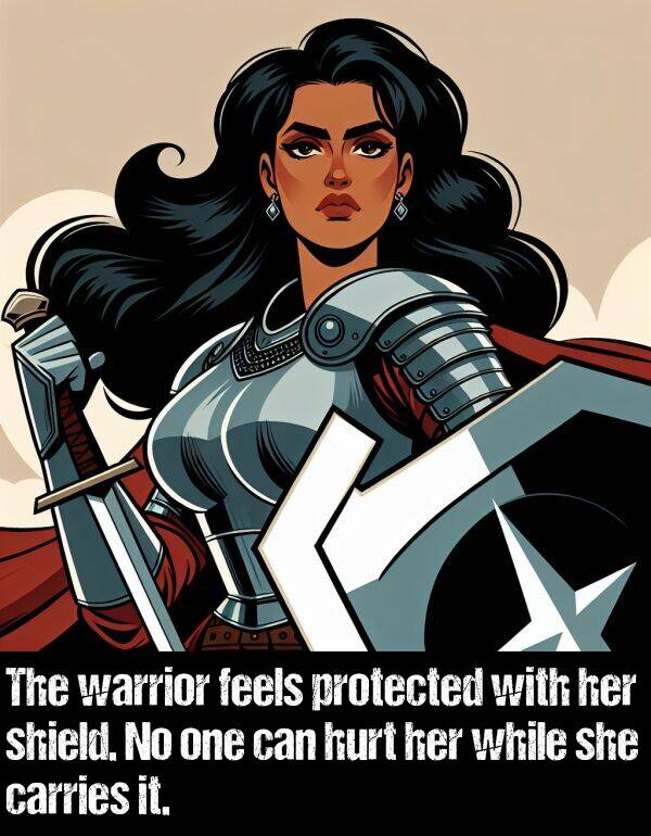 protected: The warrior feels protected with her shield. No one can hurt her while she carries it.