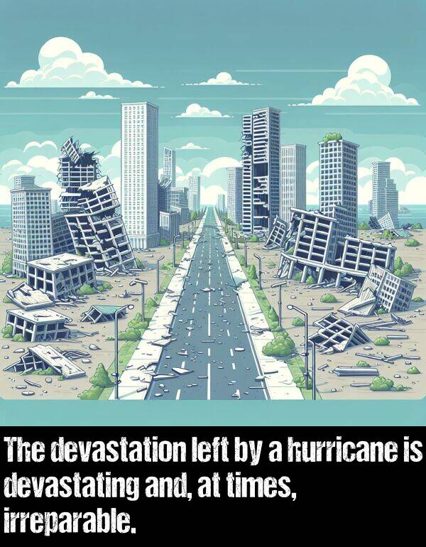 hurricane: The devastation left by a hurricane is devastating and, at times, irreparable.