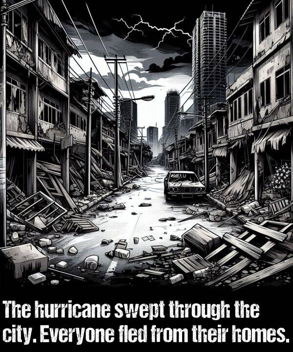 homes: The hurricane swept through the city. Everyone fled from their homes.