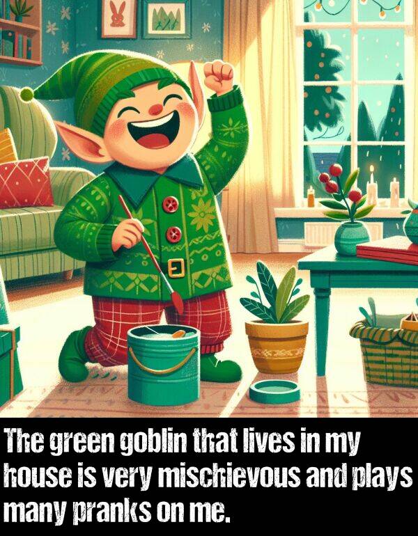 green: The green goblin that lives in my house is very mischievous and plays many pranks on me.