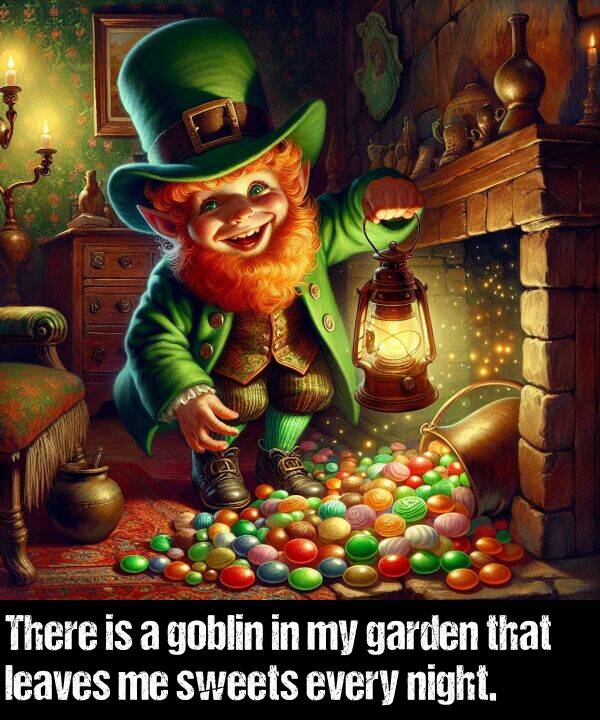 garden: There is a goblin in my garden that leaves me sweets every night.