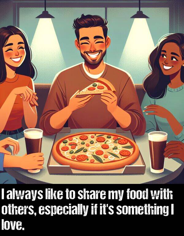 others: I always like to share my food with others, especially if it's something I love.