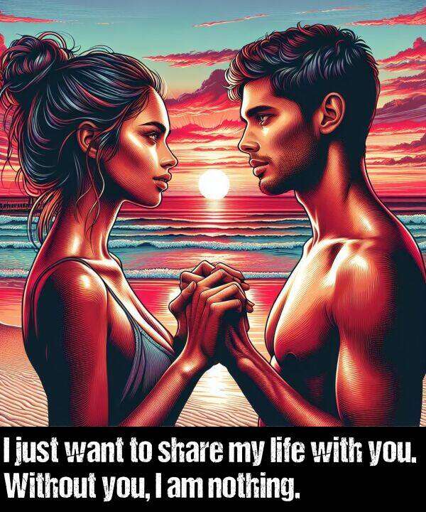 just: I just want to share my life with you. Without you, I am nothing.