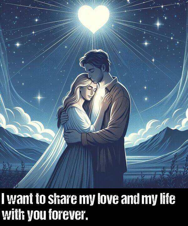 you: I want to share my love and my life with you forever.