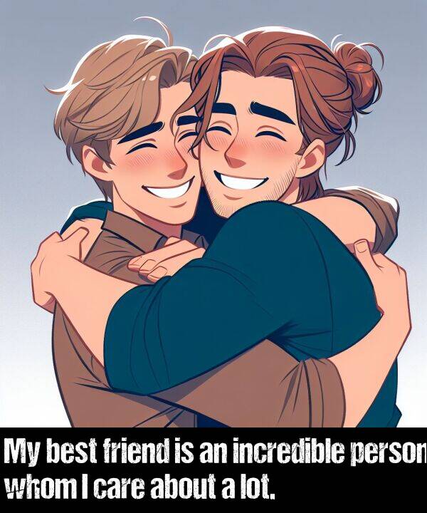 person: My best friend is an incredible person whom I care about a lot.