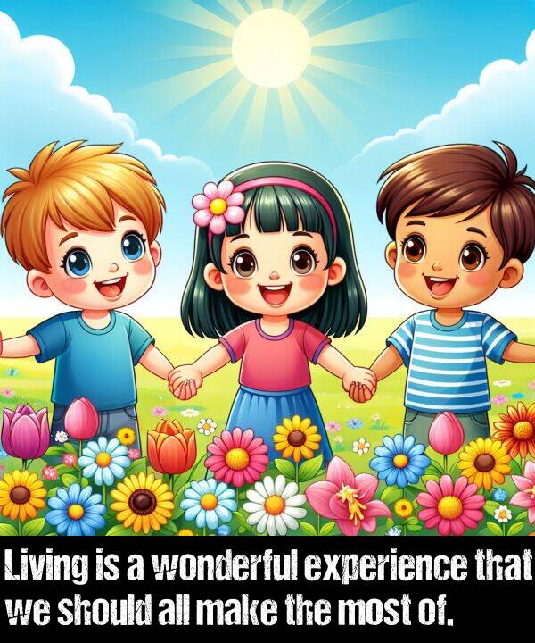 of: Living is a wonderful experience that we should all make the most of.