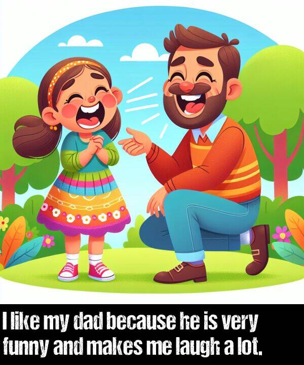 lot: I like my dad because he is very funny and makes me laugh a lot.