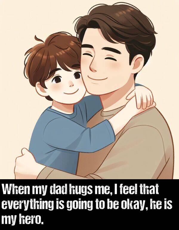 hero: When my dad hugs me, I feel that everything is going to be okay, he is my hero.