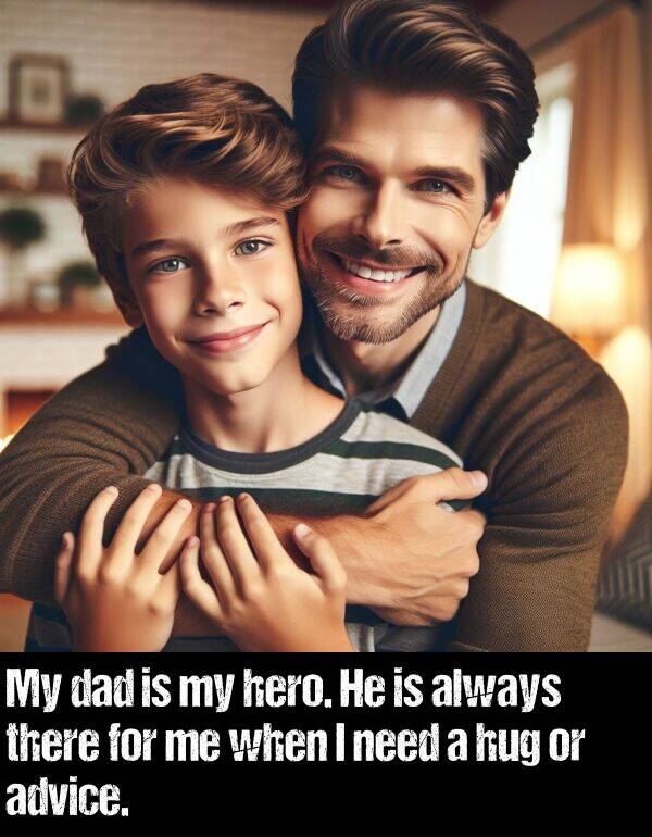 there: My dad is my hero. He is always there for me when I need a hug or advice.