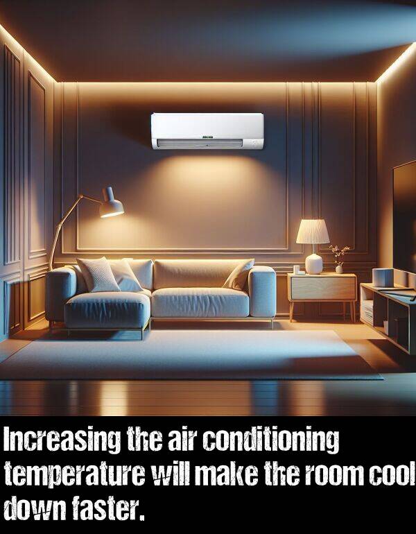 air: Increasing the air conditioning temperature will make the room cool down faster.