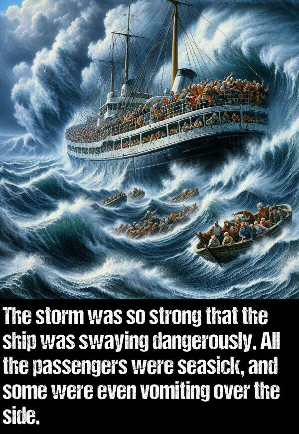 side: The storm was so strong that the ship was swaying dangerously. All the passengers were seasick, and some were even vomiting over the side.