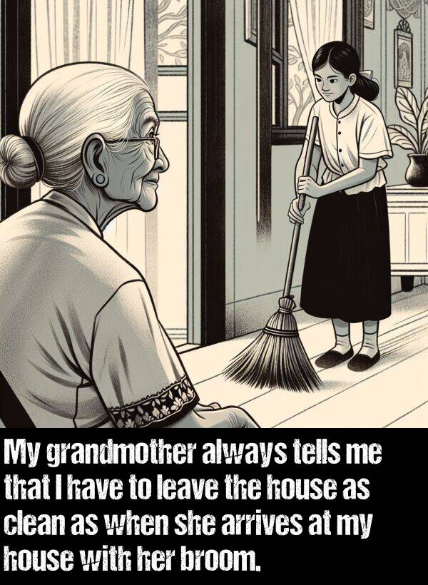 grandmother: My grandmother always tells me that I have to leave the house as clean as when she arrives at my house with her broom.