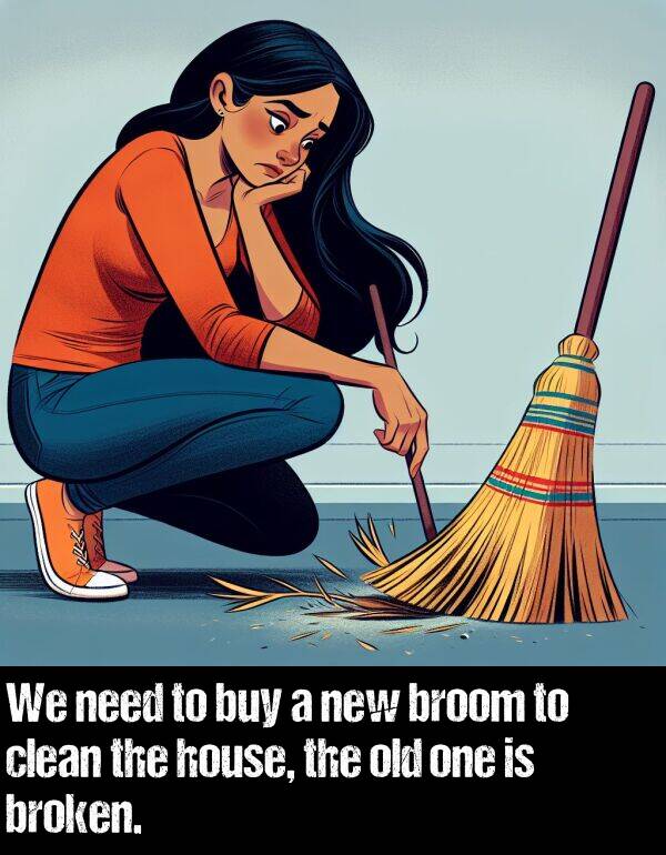 one: We need to buy a new broom to clean the house, the old one is broken.