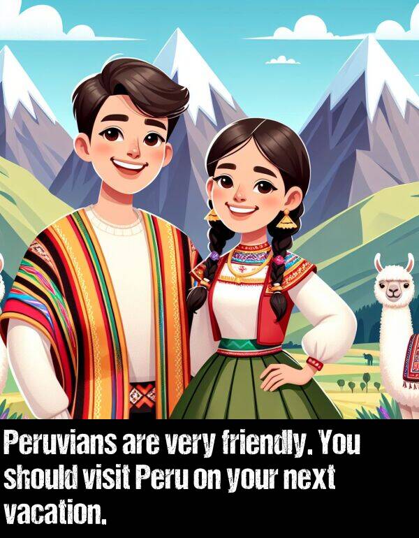 your: Peruvians are very friendly. You should visit Peru on your next vacation.